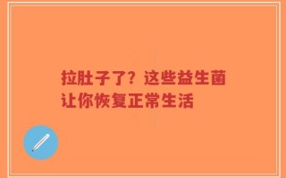 拉肚子了？这些益生菌让你恢复正常生活