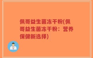 佩哥益生菌冻干粉(佩哥益生菌冻干粉：营养保健新选择)