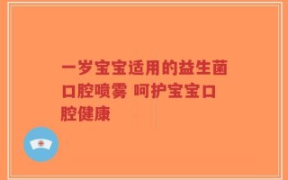 一岁宝宝适用的益生菌口腔喷雾 呵护宝宝口腔健康
