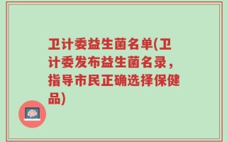 卫计委益生菌名单(卫计委发布益生菌名录，指导市民正确选择保健品)