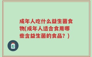 成年人吃什么益生菌食物(成年人适合食用哪些含益生菌的食品？)