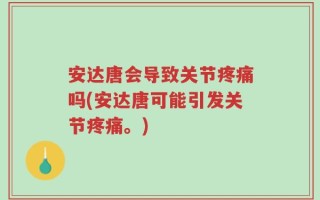 安达唐会导致关节疼痛吗(安达唐可能引发关节疼痛。)