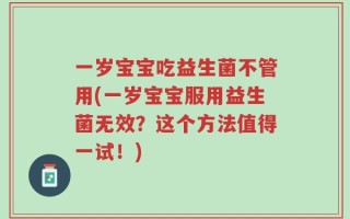 一岁宝宝吃益生菌不管用(一岁宝宝服用益生菌无效？这个方法值得一试！)