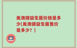 美澳健益生菌价格是多少(美澳健益生菌售价是多少？)