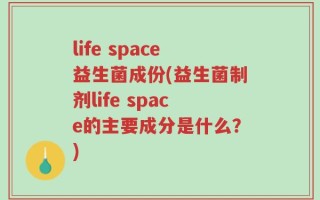 life space益生菌成份(益生菌制剂life space的主要成分是什么？)