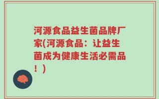 河源食品益生菌品牌厂家(河源食品：让益生菌成为健康生活必需品！)