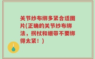 关节纱布绑多紧合适图片(正确的关节纱布绑法，拐杖和绷带不要绑得太紧！)