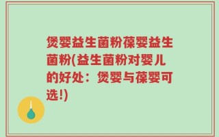 煲婴益生菌粉葆婴益生菌粉(益生菌粉对婴儿的好处：煲婴与葆婴可选!)