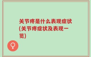 关节疼是什么表现症状(关节疼症状及表现一览)
