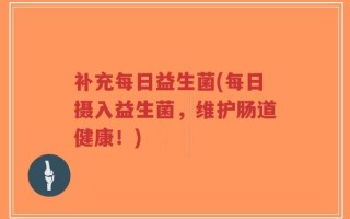 补充每日益生菌(每日摄入益生菌，维护肠道健康！)
