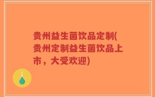 贵州益生菌饮品定制(贵州定制益生菌饮品上市，大受欢迎)