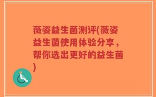 薇姿益生菌测评(薇姿益生菌使用体验分享，帮你选出更好的益生菌)