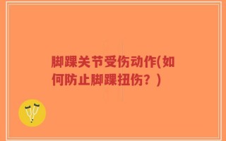 脚踝关节受伤动作(如何防止脚踝扭伤？)