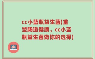 cc小蓝瓶益生菌(重塑肠道健康，cc小蓝瓶益生菌做你的选择)