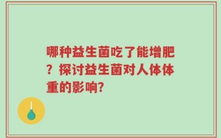 哪种益生菌吃了能增肥？探讨益生菌对人体体重的影响？