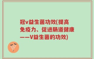 冠v益生菌功效(提高免疫力、促进肠道健康——V益生菌的功效)