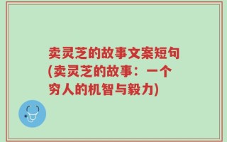卖灵芝的故事文案短句(卖灵芝的故事：一个穷人的机智与毅力)