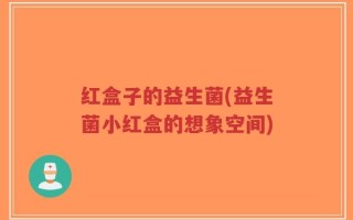 红盒子的益生菌(益生菌小红盒的想象空间)