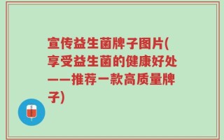 宣传益生菌牌子图片(享受益生菌的健康好处——推荐一款高质量牌子)