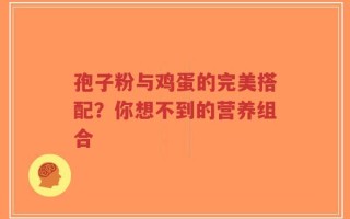 孢子粉与鸡蛋的完美搭配？你想不到的营养组合