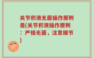 关节积液无菌操作原则是(关节积液操作原则：严格无菌，注意细节)