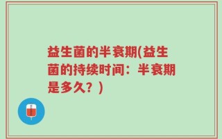 益生菌的半衰期(益生菌的持续时间：半衰期是多久？)