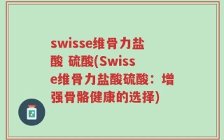 swisse维骨力盐酸 硫酸(Swisse维骨力盐酸硫酸：增强骨骼健康的选择)