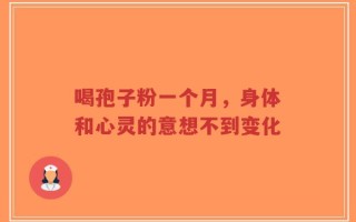 喝孢子粉一个月，身体和心灵的意想不到变化