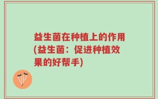 益生菌在种植上的作用(益生菌：促进种植效果的好帮手)