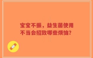 宝宝不振，益生菌使用不当会招致哪些烦恼？