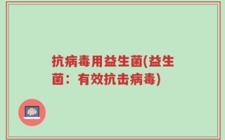 抗病毒用益生菌(益生菌：有效抗击病毒)
