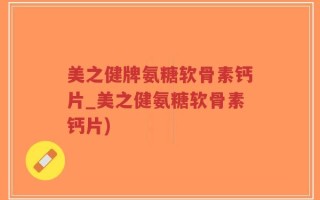 美之健牌氨糖软骨素钙片_美之健氨糖软骨素钙片)