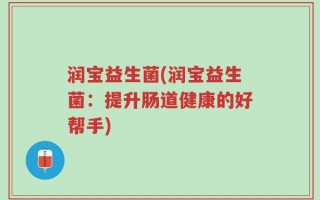 润宝益生菌(润宝益生菌：提升肠道健康的好帮手)