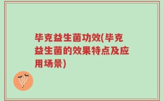 毕克益生菌功效(毕克益生菌的效果特点及应用场景)