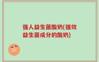 强人益生菌酸奶(强效益生菌成分的酸奶)