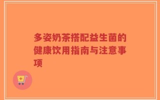 多姿奶茶搭配益生菌的健康饮用指南与注意事项