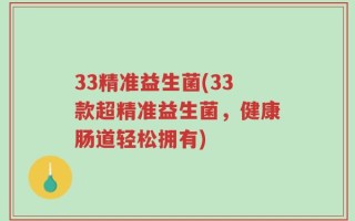 33精准益生菌(33款超精准益生菌，健康肠道轻松拥有)