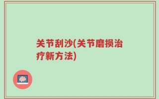 关节刮沙(关节磨损治疗新方法)
