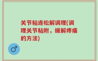 关节粘连松解调理(调理关节粘附，缓解疼痛的方法)