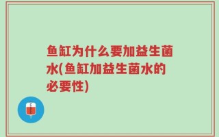 鱼缸为什么要加益生菌水(鱼缸加益生菌水的必要性)