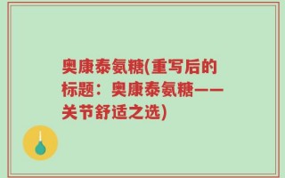 奥康泰氨糖(重写后的标题：奥康泰氨糖——关节舒适之选)