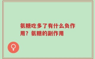 氨糖吃多了有什么负作用？氨糖的副作用