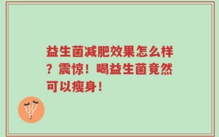 益生菌减肥效果怎么样？震惊！喝益生菌竟然可以瘦身！