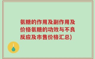 氨糖的作用及副作用及价格氨糖的功效与不良反应及市售价格汇总)