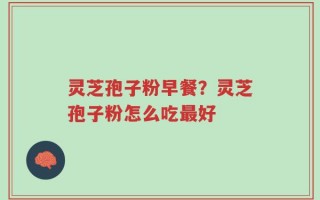灵芝孢子粉早餐？灵芝孢子粉怎么吃最好