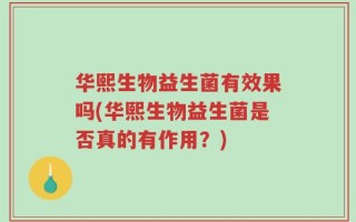 华熙生物益生菌有效果吗(华熙生物益生菌是否真的有作用？)