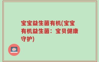 宝宝益生菌有机(宝宝有机益生菌：宝贝健康守护)