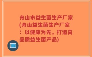 舟山市益生菌生产厂家(舟山益生菌生产厂家：以健康为先，打造高品质益生菌产品)