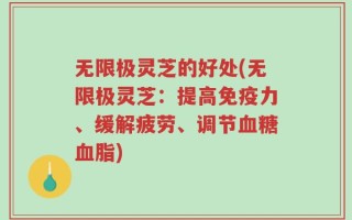 无限极灵芝的好处(无限极灵芝：提高免疫力、缓解疲劳、调节血糖血脂)