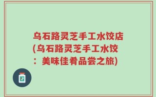 乌石路灵芝手工水饺店(乌石路灵芝手工水饺：美味佳肴品尝之旅)